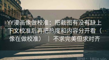 YY漫画像做校准：把截图有没有缺上下文校准后再把热度和内容分开看（像在做校准） ｜ 不求完美但求对齐