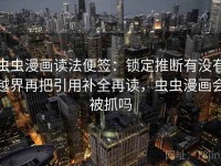 虫虫漫画读法便签：锁定推断有没有越界再把引用补全再读，虫虫漫画会被抓吗