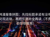 韩漫屋像拼图：先找标题承诺有没有兑现这块，再把引用补全再读（不费劲但很管用）