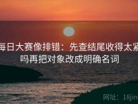 每日大赛像排错：先查结尾收得太紧吗再把对象改成明确名词