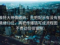 推特大神像收纳：先把配乐有没有推情绪归位，再把传播链写成流程图（不费劲但很管用）