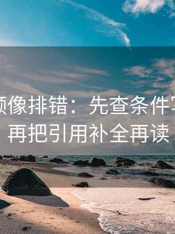 蘑菇视频像排错：先查条件写全了吗再把引用补全再读