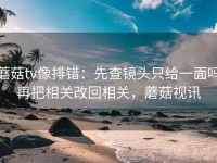 蘑菇tv像排错：先查镜头只给一面吗再把相关改回相关，蘑菇视讯