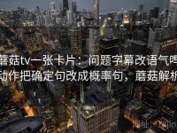 蘑菇tv一张卡片：问题字幕改语气吗动作把确定句改成概率句，蘑菇解析