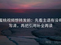 蜜桃视频想转发前：先看主语有没有写清，再把引用补全再读
