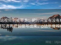 p站视频别被带走：把时间窗有没有模糊写清再把前提写出来，p站年度视频