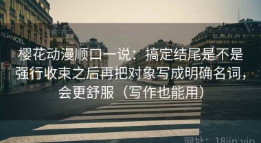 樱花动漫顺口一说：搞定结尾是不是强行收束之后再把对象写成明确名词，会更舒服（写作也能用）