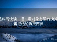 黑料网快读一招：看对象有没有换掉，再把结论拆成两步