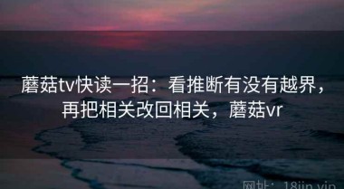 蘑菇tv快读一招：看推断有没有越界，再把相关改回相关，蘑菇vr