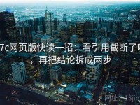 17c网页版快读一招：看引用截断了吗，再把结论拆成两步