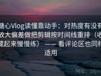 糖心Vlog读懂靠动手：对热度有没有放大偏差做把剪辑按时间线重排（收藏起来慢慢练） —— 看评论区也同样适用