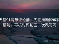 天堂91网想评论前：先把推断降成假设句，再核对评论区二次改写吗