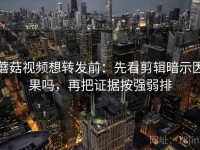 蘑菇视频想转发前：先看剪辑暗示因果吗，再把证据按强弱排