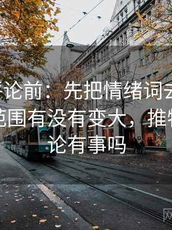 推特想评论前：先把情绪词去掉再读，再核对范围有没有变大，推特发表言论有事吗