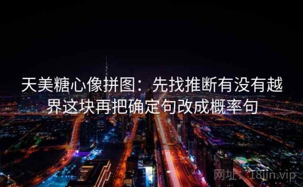 天美糖心像拼图：先找推断有没有越界这块再把确定句改成概率句