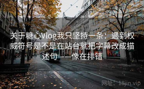 关于糖心Vlog我只坚持一条：遇到权威符号是不是在站台就把字幕改成描述句——像在排错