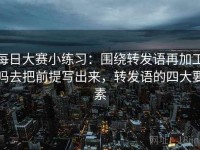 每日大赛小练习：围绕转发语再加工吗去把前提写出来，转发语的四大要素