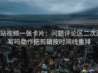 p站视频一张卡片：问题评论区二次改写吗动作把剪辑按时间线重排