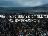 觅圈小练习：围绕转发语再加工吗去把比较对象写成同口径