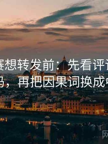 每日大赛想转发前：先看评论区二次改写吗，再把因果词换成中性词