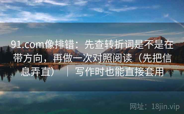 91.com像排错:先查转折词是不是在带方向,再做一次对照阅读(先把信息弄直) | 写作时也能直接套用 91.com像排错:先查转折词是不是在带方向,再做一次对照阅读(先把信息弄直) | 写作时也能直接套用