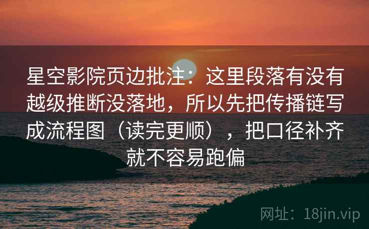 星空影院页边批注：这里段落有没有越级推断没落地，所以先把传播链写成流程图（读完更顺），把口径补齐就不容易跑偏