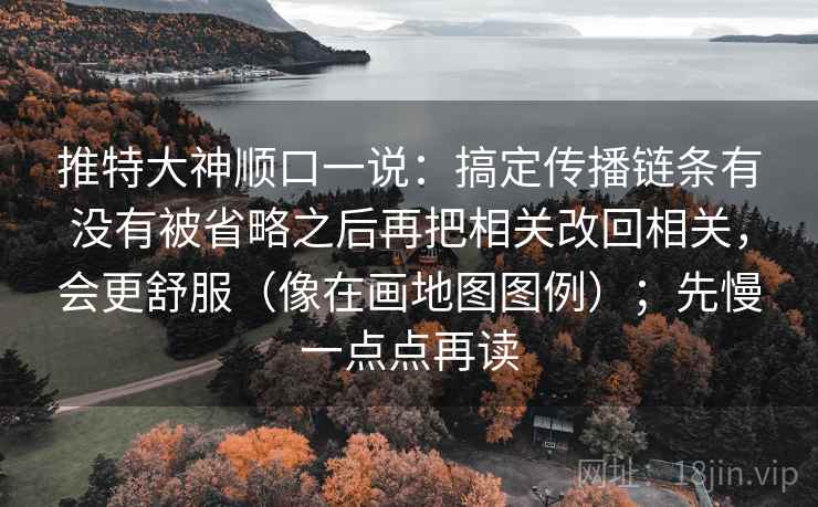 推特大神顺口一说：搞定传播链条有没有被省略之后再把相关改回相关，会更舒服（像在画地图图例）；先慢一点点再读