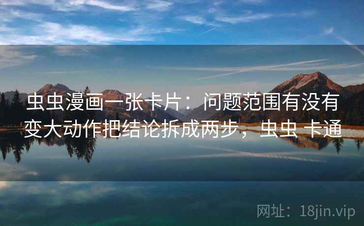 虫虫漫画一张卡片：问题范围有没有变大动作把结论拆成两步，虫虫 卡通