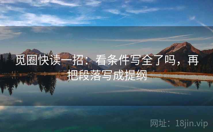 觅圈快读一招：看条件写全了吗，再把段落写成提纲