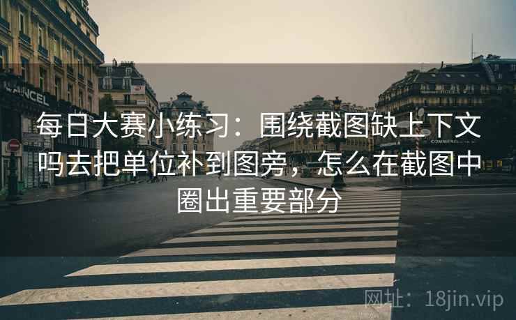 每日大赛小练习：围绕截图缺上下文吗去把单位补到图旁，怎么在截图中圈出重要部分