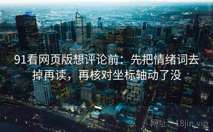91看网页版想评论前：先把情绪词去掉再读，再核对坐标轴动了没