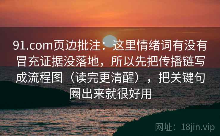 91.com页边批注：这里情绪词有没有冒充证据没落地，所以先把传播链写成流程图（读完更清醒），把关键句圈出来就很好用