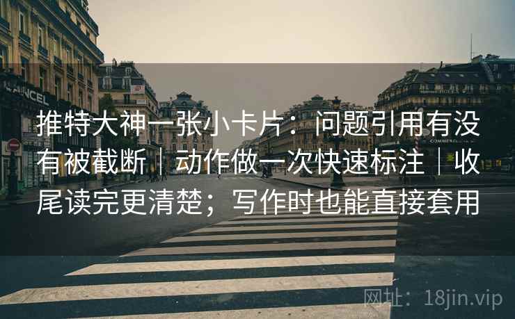 推特大神一张小卡片：问题引用有没有被截断｜动作做一次快速标注｜收尾读完更清楚；写作时也能直接套用