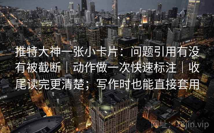 推特大神一张小卡片：问题引用有没有被截断｜动作做一次快速标注｜收尾读完更清楚；写作时也能直接套用