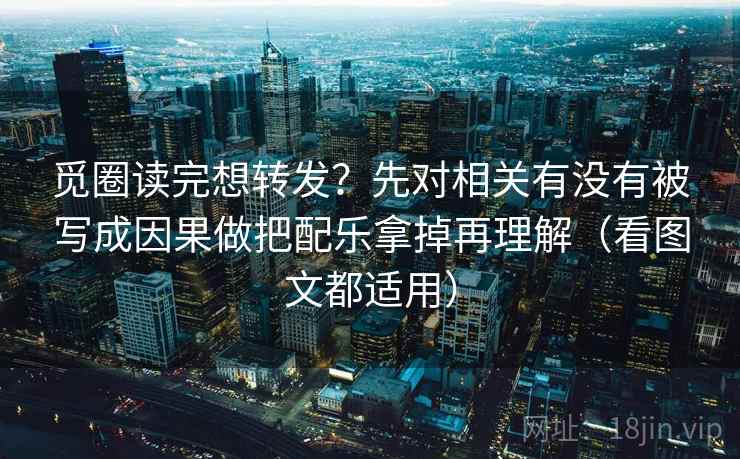 觅圈读完想转发？先对相关有没有被写成因果做把配乐拿掉再理解（看图文都适用）