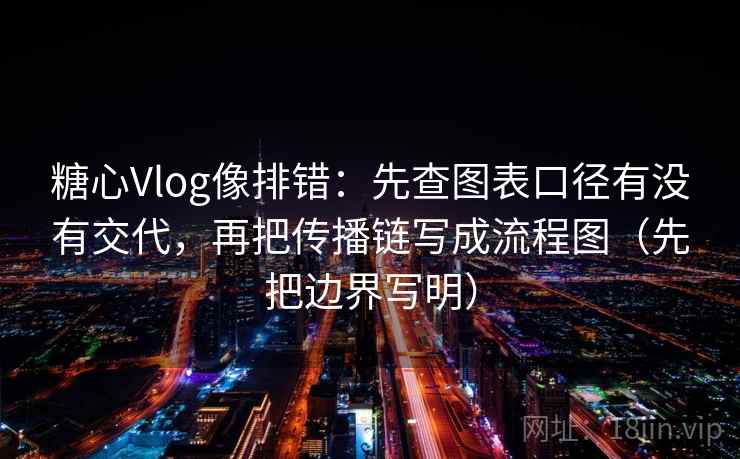 糖心Vlog像排错：先查图表口径有没有交代，再把传播链写成流程图（先把边界写明）