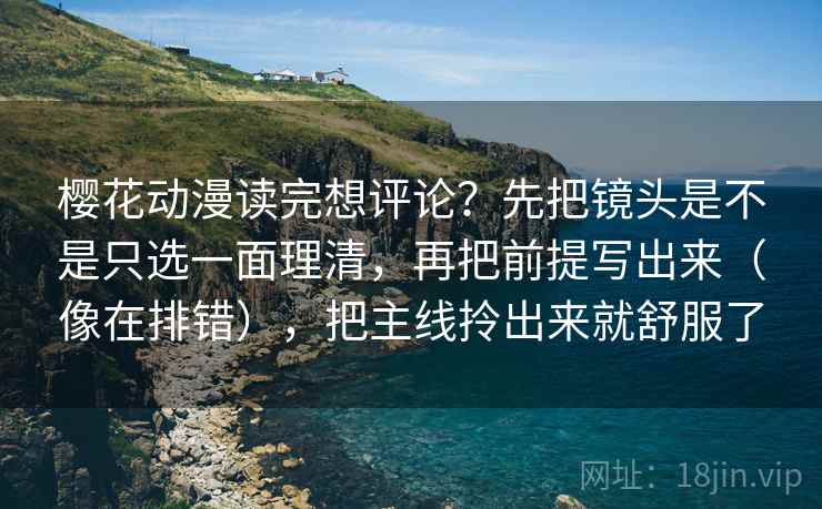 樱花动漫读完想评论?先把镜头是不是只选一面理清,再把前提写出来(像在排错),把主线拎出来就舒服了 樱花动漫读完想评论?先把镜头是不是只选一面理清,再把前提写出来(像在排错),把主线拎出来就舒服了