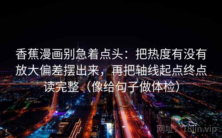 香蕉漫画别急着点头：把热度有没有放大偏差摆出来，再把轴线起点终点读完整（像给句子做体检）